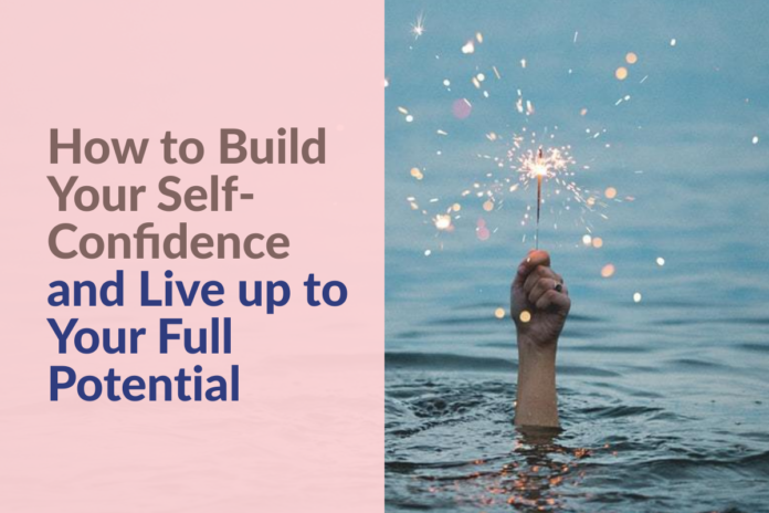 How to Build Your Self-Confidence and Live up to Your Full Potential ...